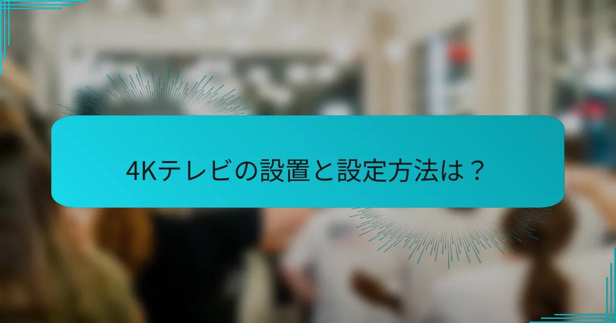 4Kテレビの設置と設定方法は？