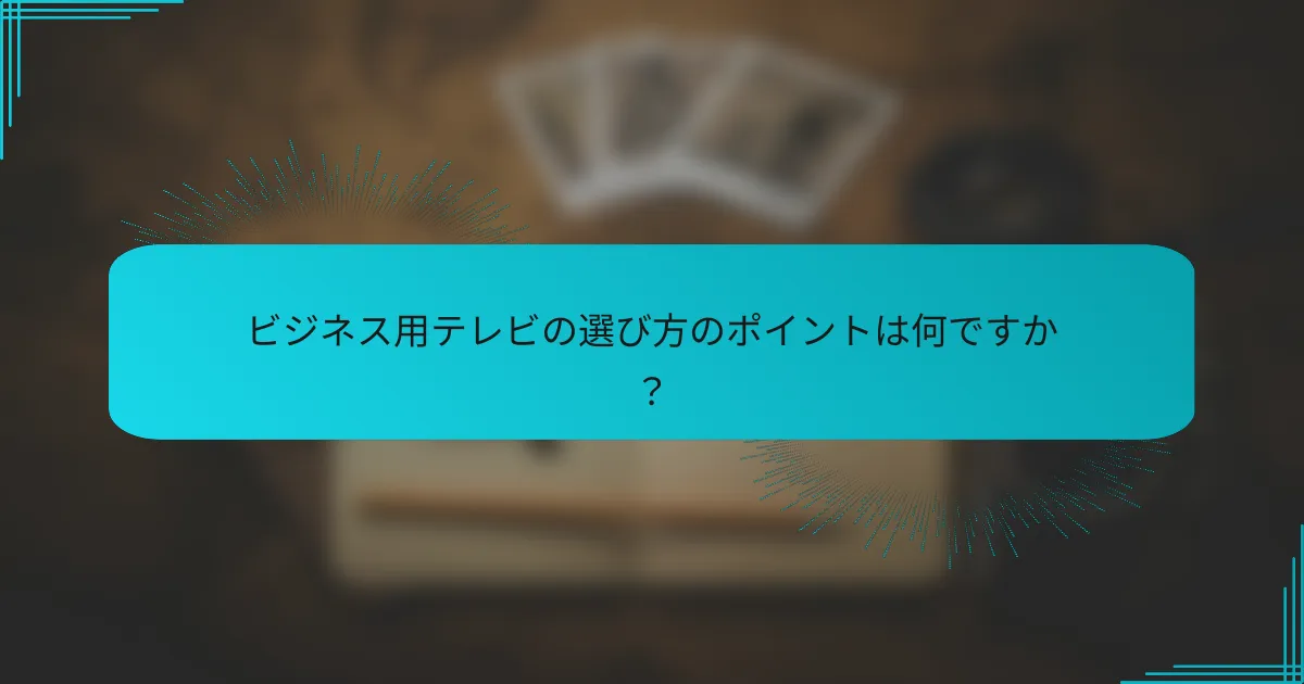 ビジネス用テレビの選び方のポイントは何ですか?