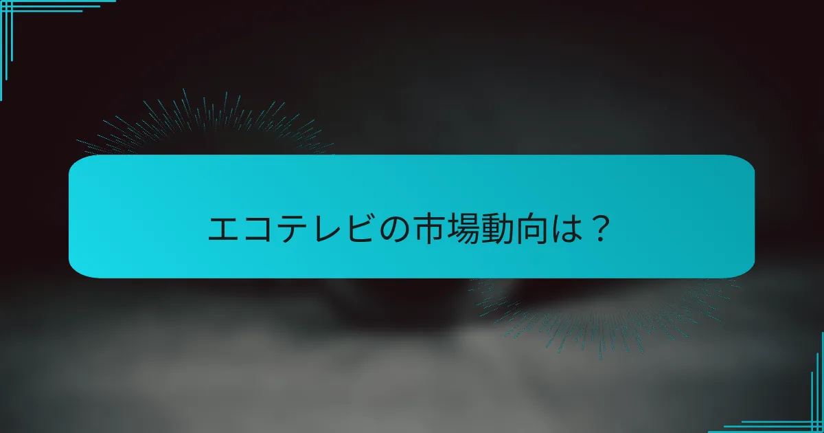 エコテレビの市場動向は？
