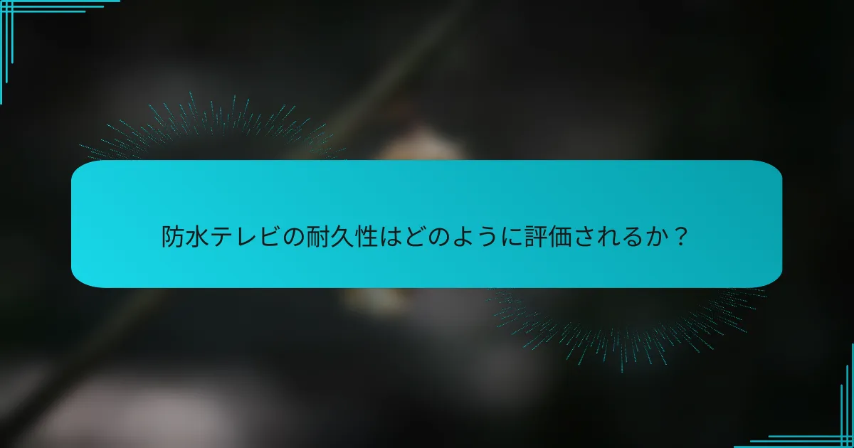 防水テレビの耐久性はどのように評価されるか？