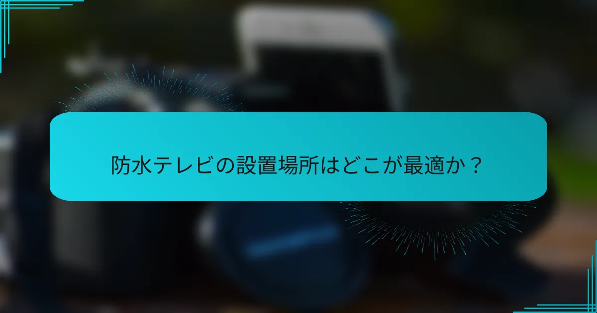 防水テレビの設置場所はどこが最適か？