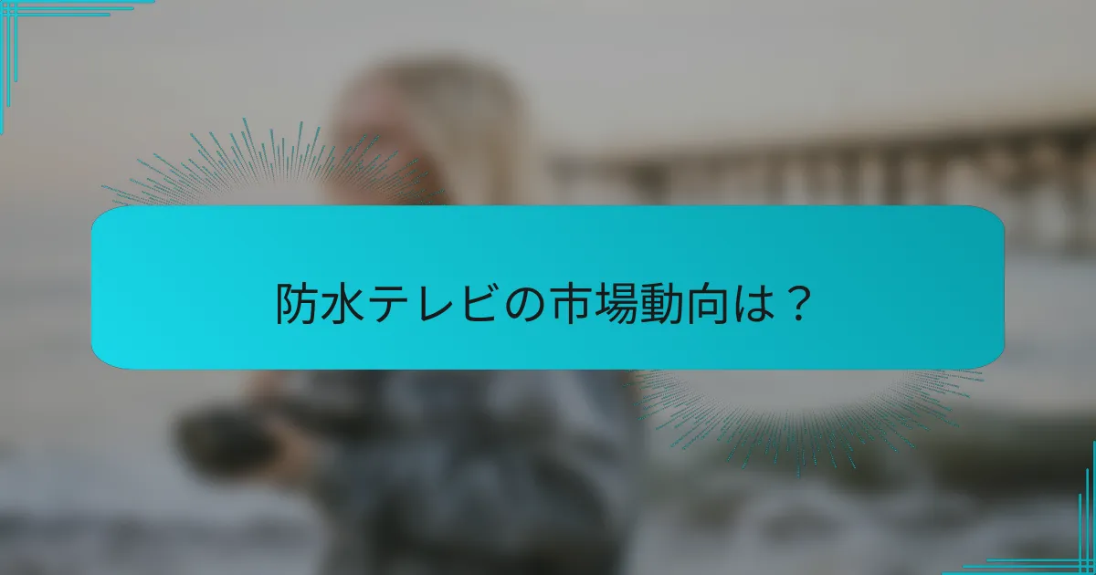 防水テレビの市場動向は?