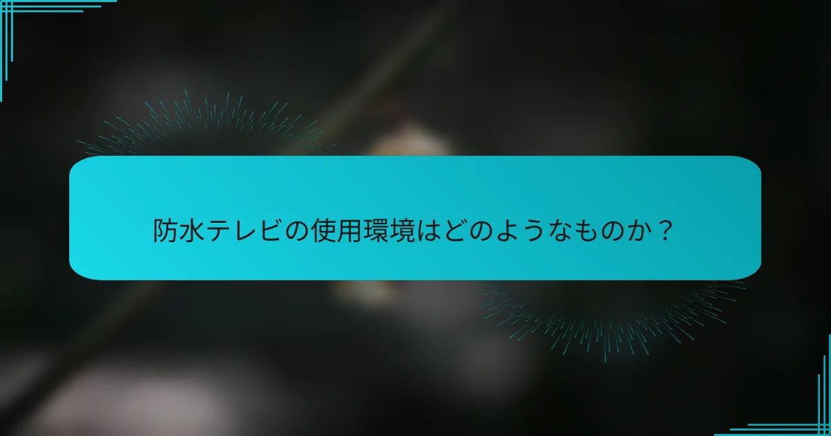 防水テレビの使用環境はどのようなものか？