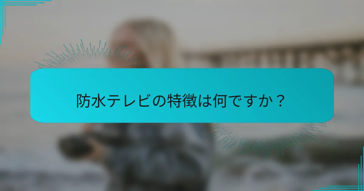 防水テレビの特徴は何ですか?
