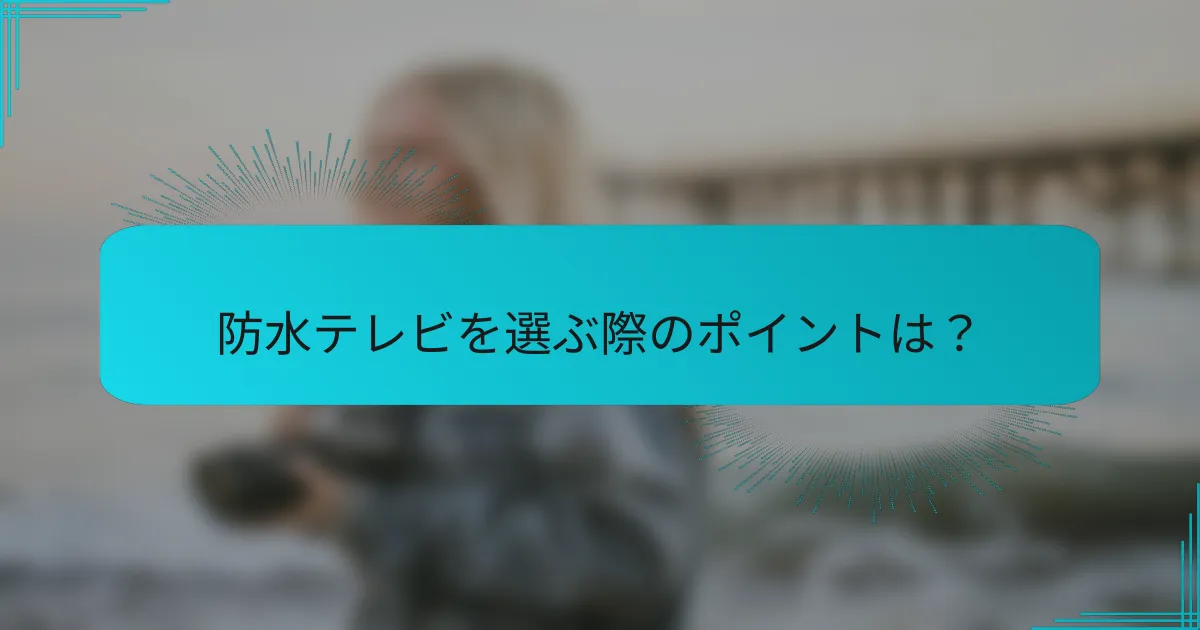 防水テレビを選ぶ際のポイントは?