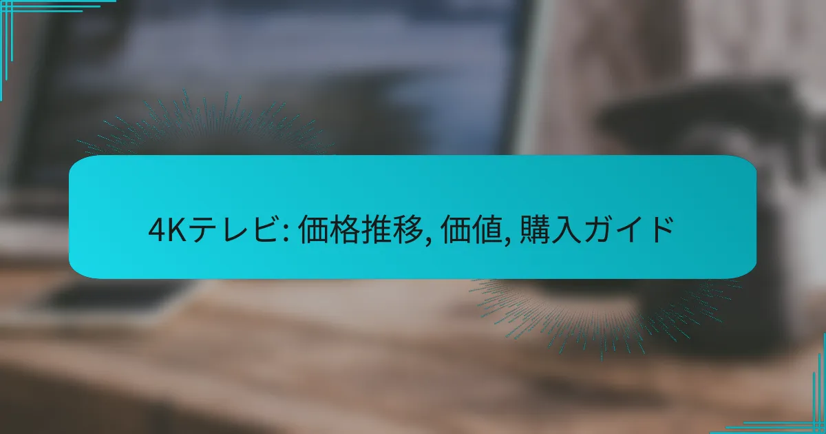 4Kテレビ: 価格推移, 価値, 購入ガイド