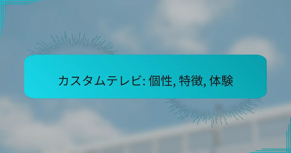 カスタムテレビ: 個性, 特徴, 体験