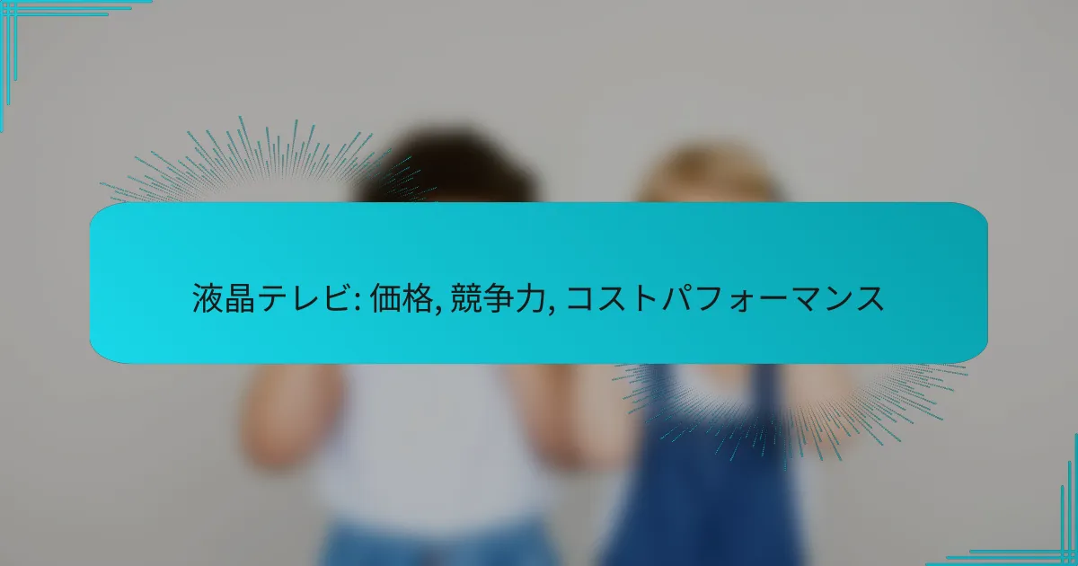 液晶テレビ: 価格, 競争力, コストパフォーマンス
