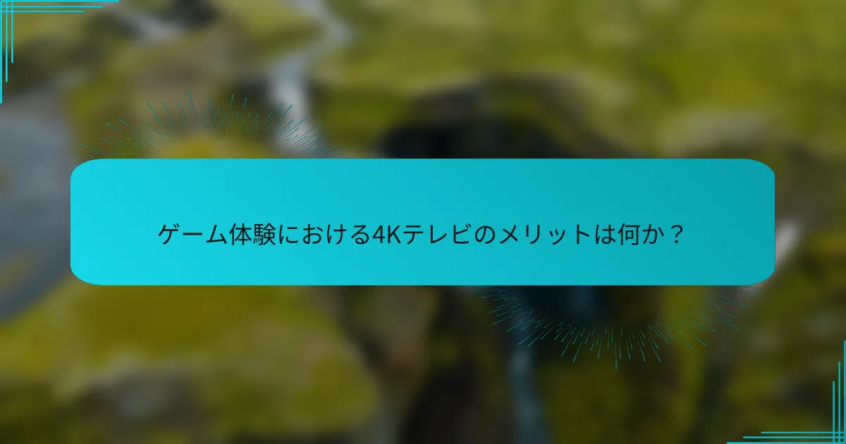 ゲーム体験における4Kテレビのメリットは何か？