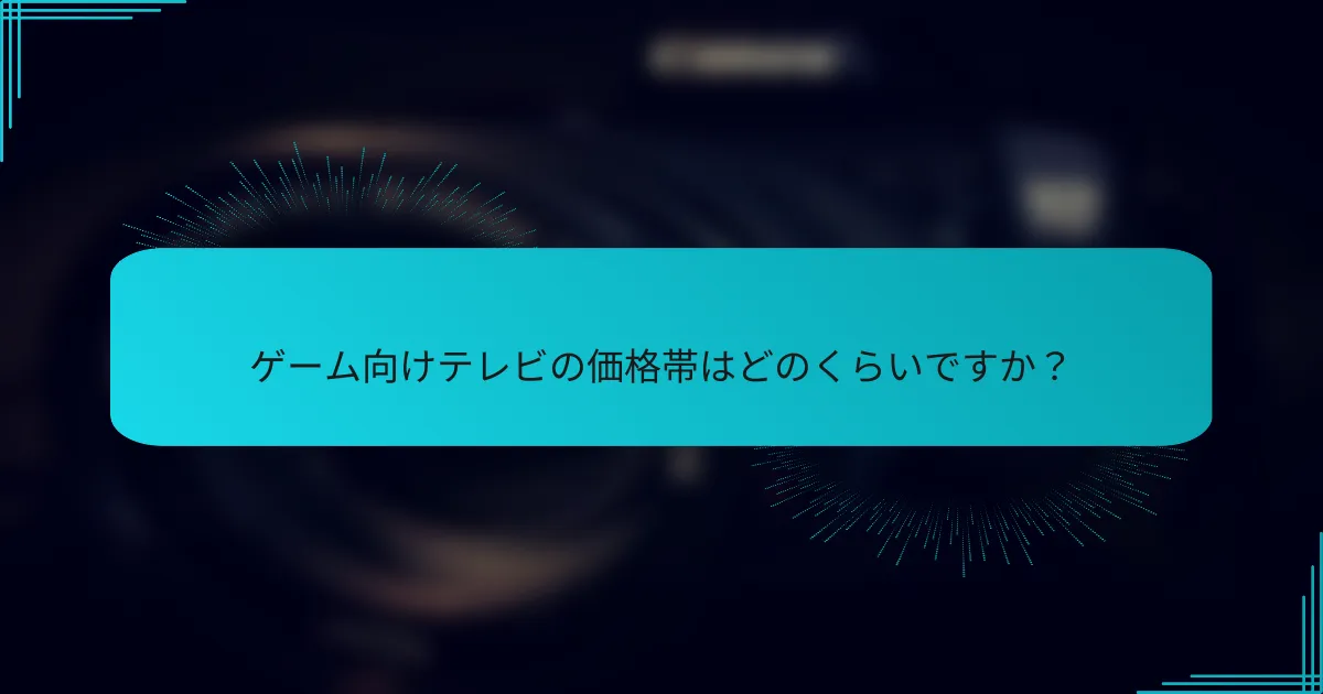 ゲーム向けテレビの価格帯はどのくらいですか？