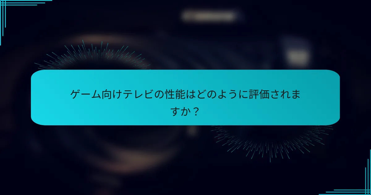 ゲーム向けテレビの性能はどのように評価されますか？