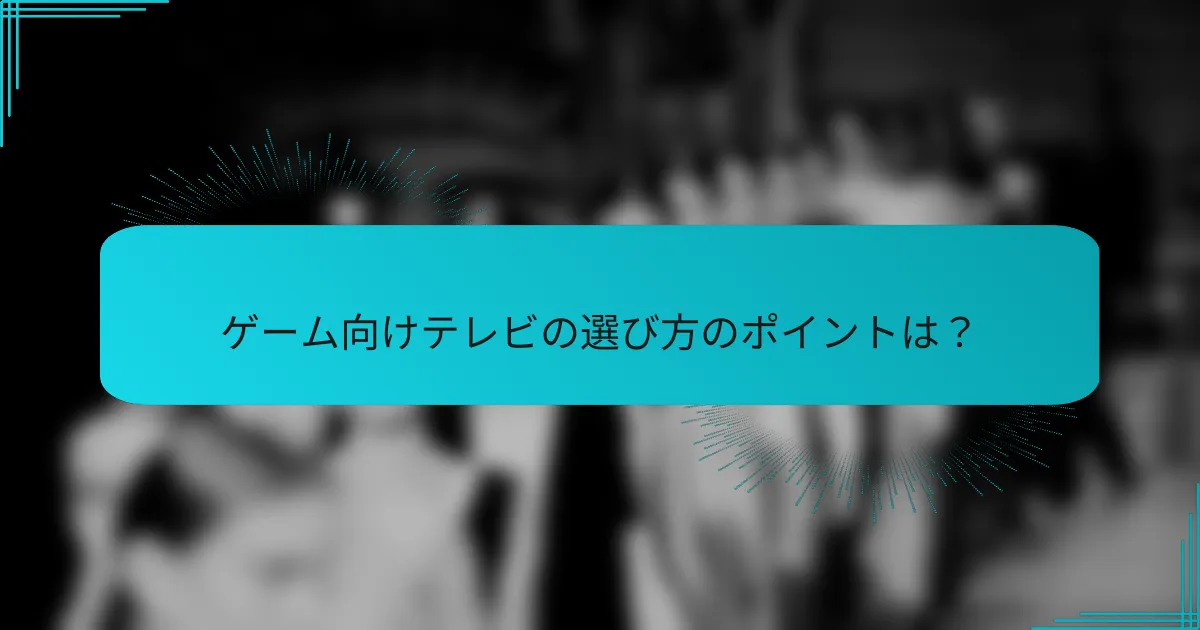 ゲーム向けテレビの選び方のポイントは？