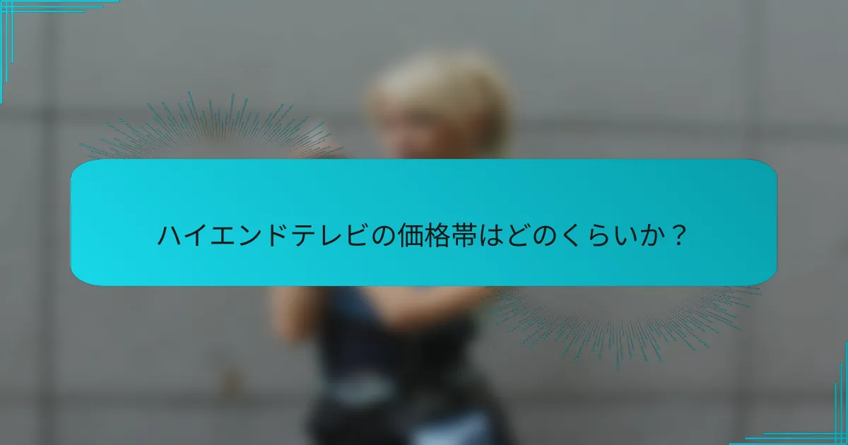 ハイエンドテレビの価格帯はどのくらいか?