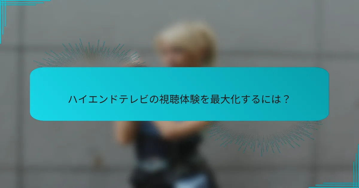 ハイエンドテレビの視聴体験を最大化するには?