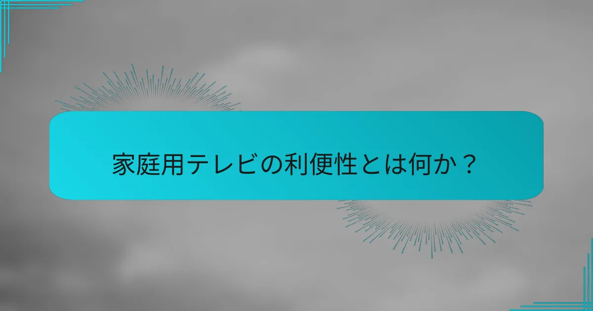 家庭用テレビの利便性とは何か?