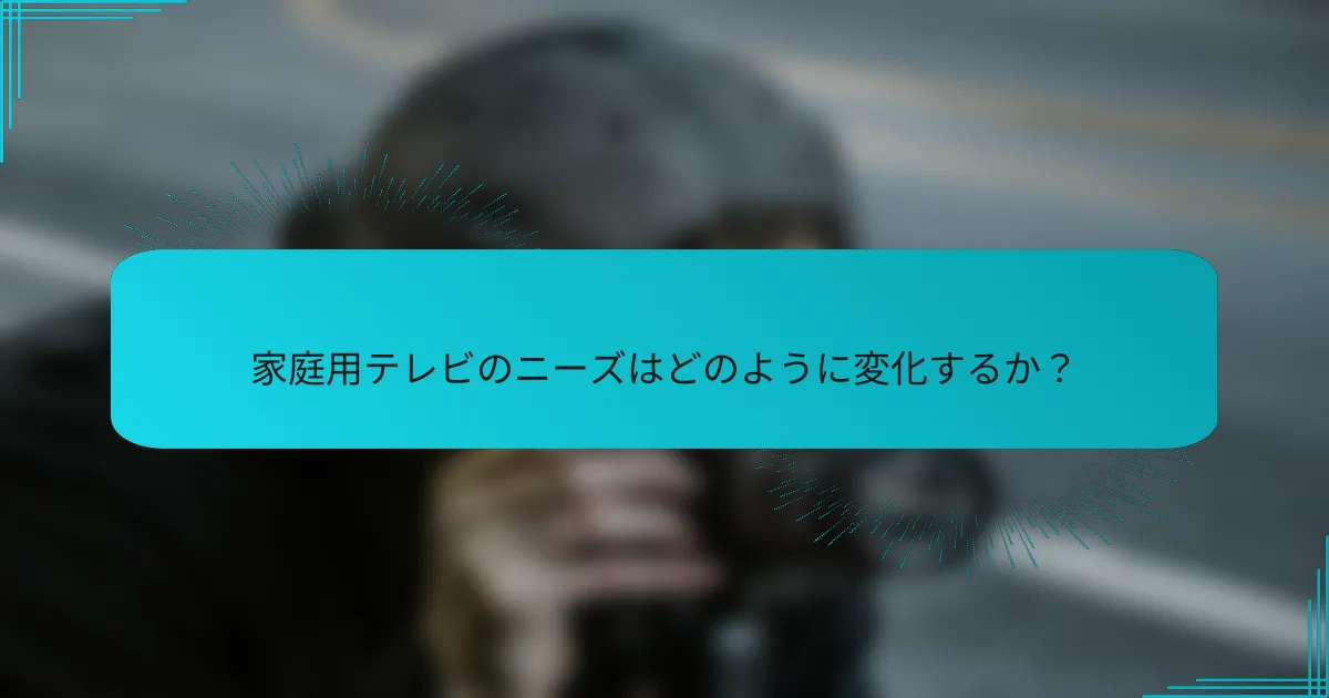 家庭用テレビのニーズはどのように変化するか?
