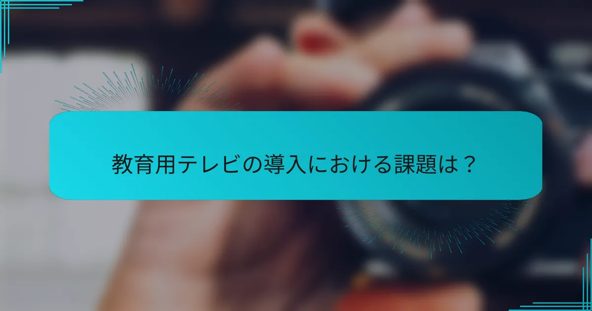 教育用テレビの導入における課題は?