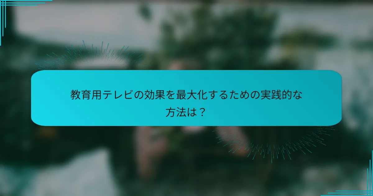 教育用テレビの効果を最大化するための実践的な方法は?