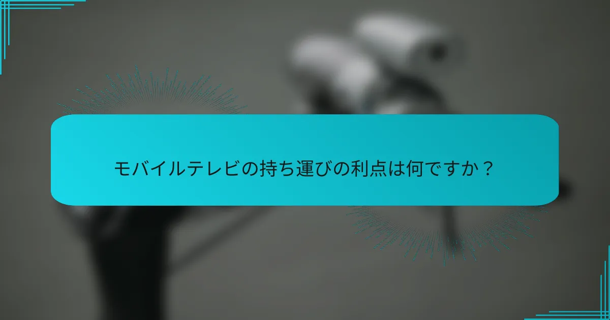 モバイルテレビの持ち運びの利点は何ですか？