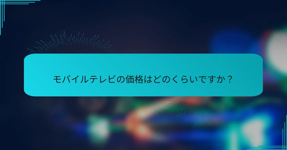 モバイルテレビの価格はどのくらいですか?