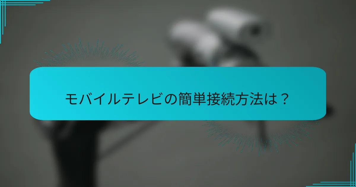 モバイルテレビの簡単接続方法は？