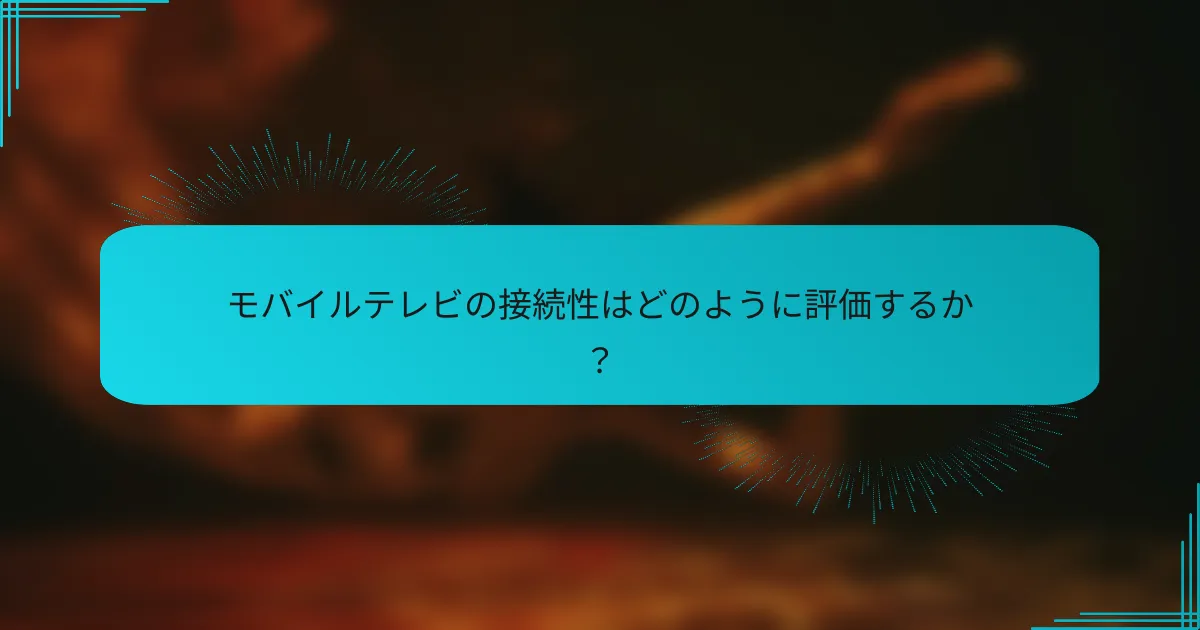 モバイルテレビの接続性はどのように評価するか？