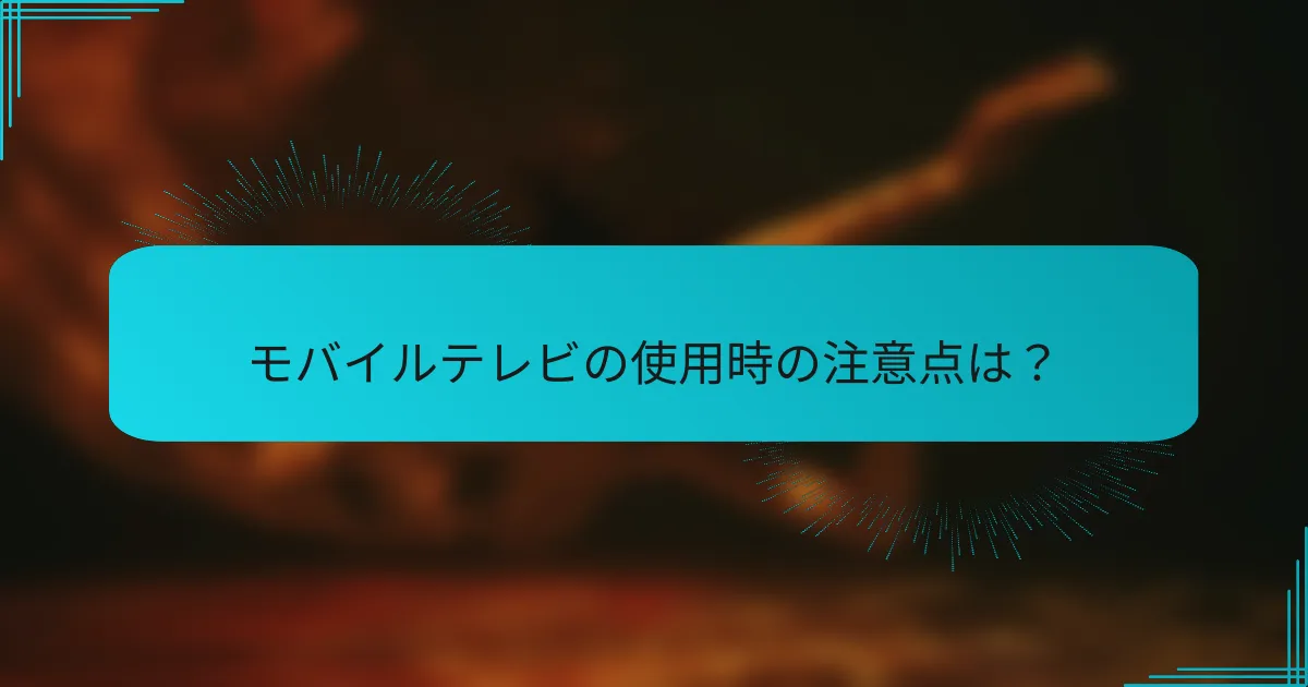 モバイルテレビの使用時の注意点は？