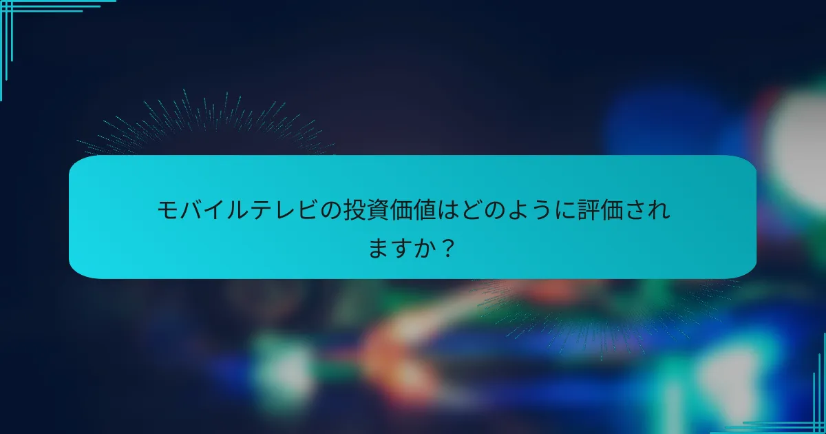 モバイルテレビの投資価値はどのように評価されますか?