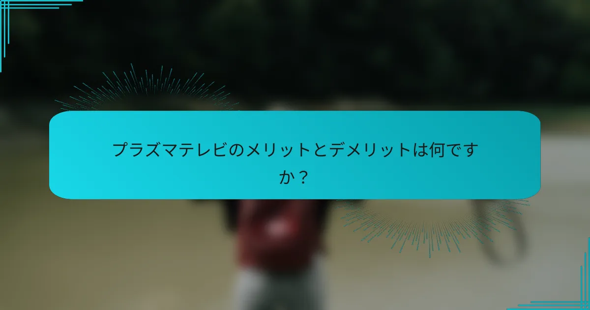 プラズマテレビのメリットとデメリットは何ですか？
