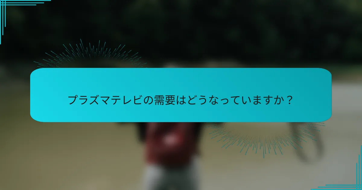 プラズマテレビの需要はどうなっていますか？