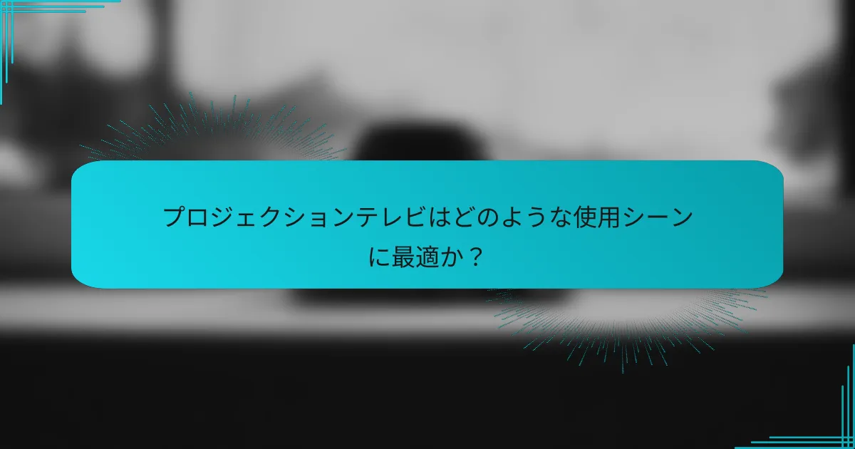 プロジェクションテレビはどのような使用シーンに最適か?