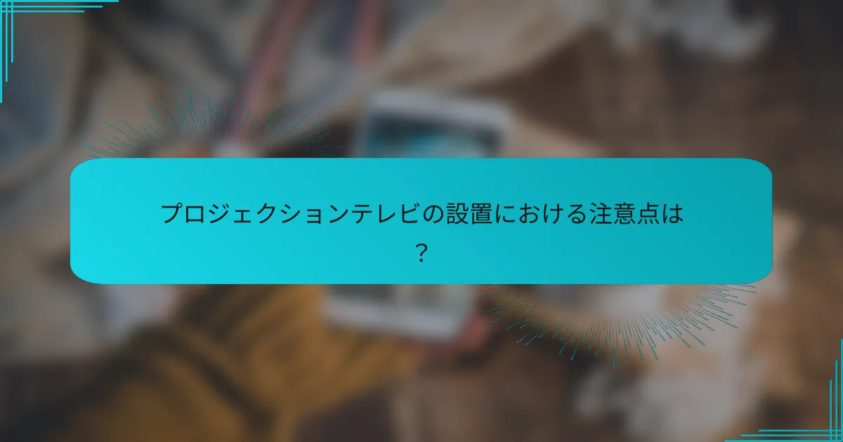 プロジェクションテレビの設置における注意点は?