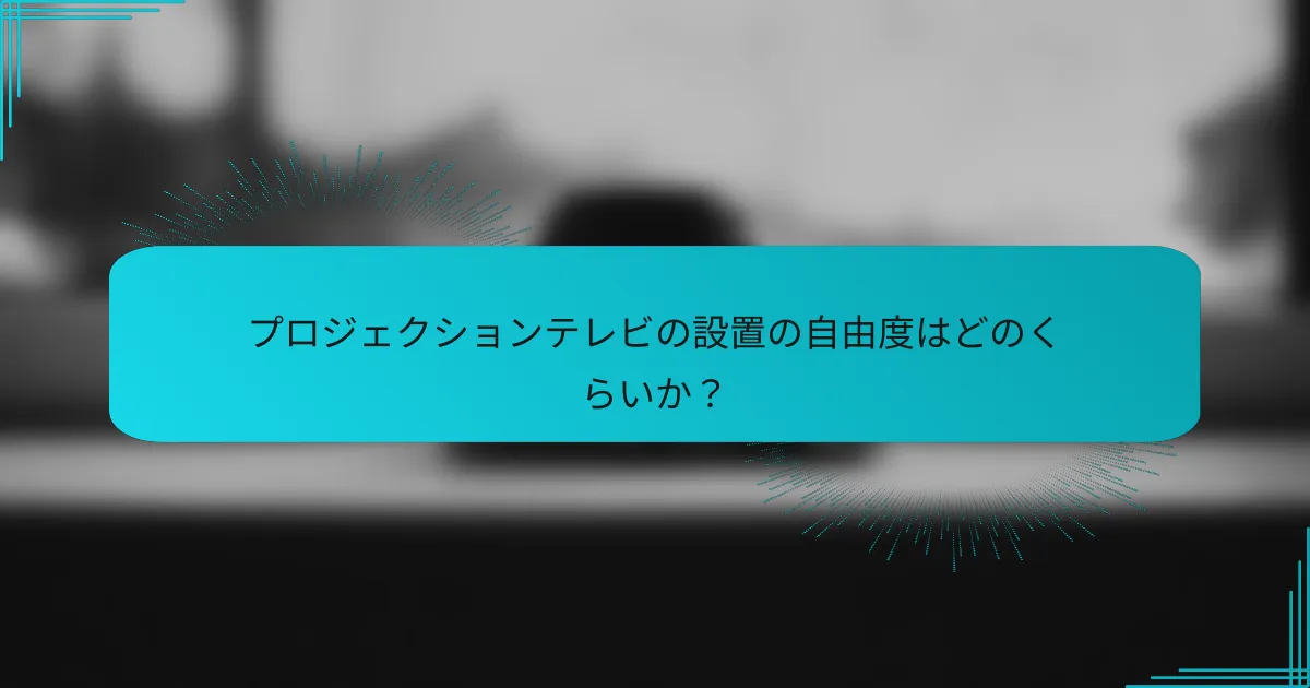 プロジェクションテレビの設置の自由度はどのくらいか?