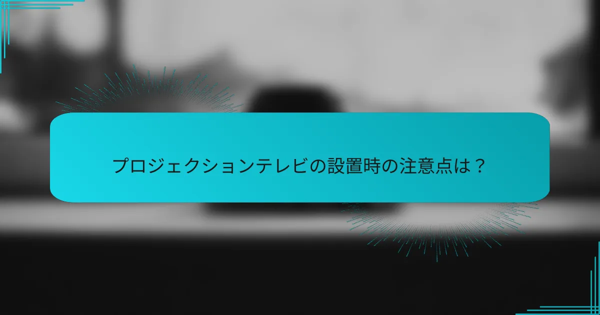 プロジェクションテレビの設置時の注意点は?