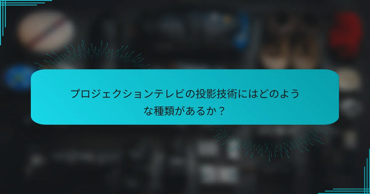 プロジェクションテレビの投影技術にはどのような種類があるか？