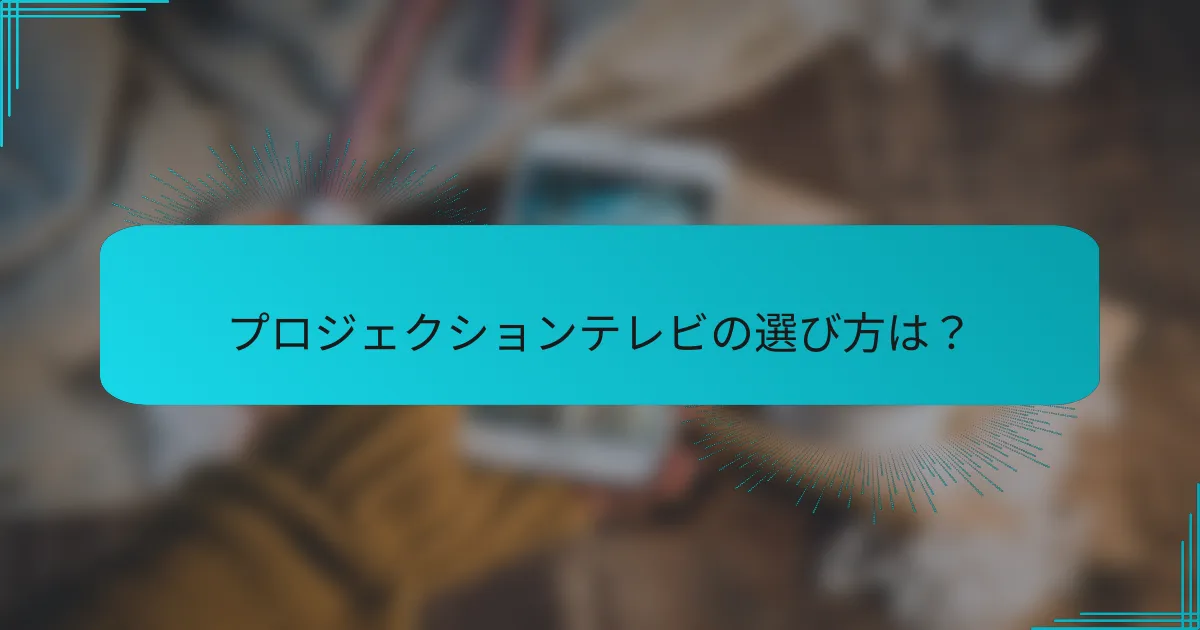 プロジェクションテレビの選び方は?