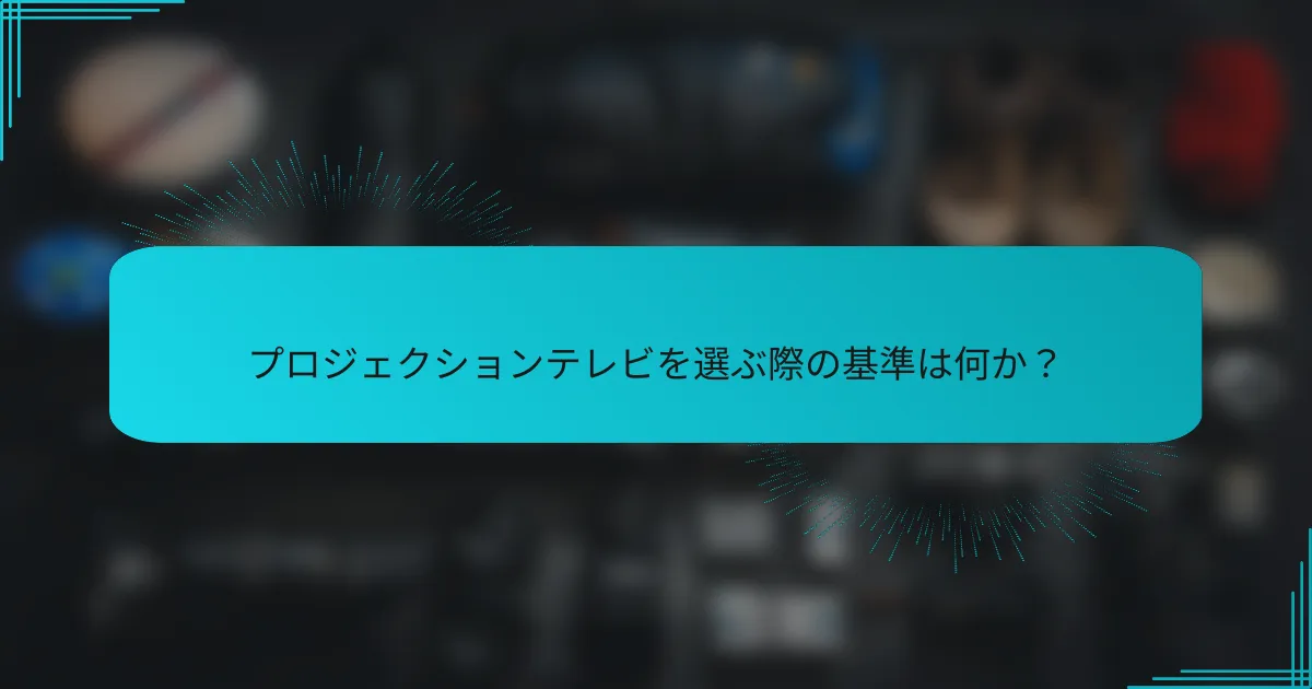 プロジェクションテレビを選ぶ際の基準は何か？