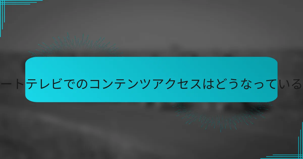 スマートテレビでのコンテンツアクセスはどうなっているか？