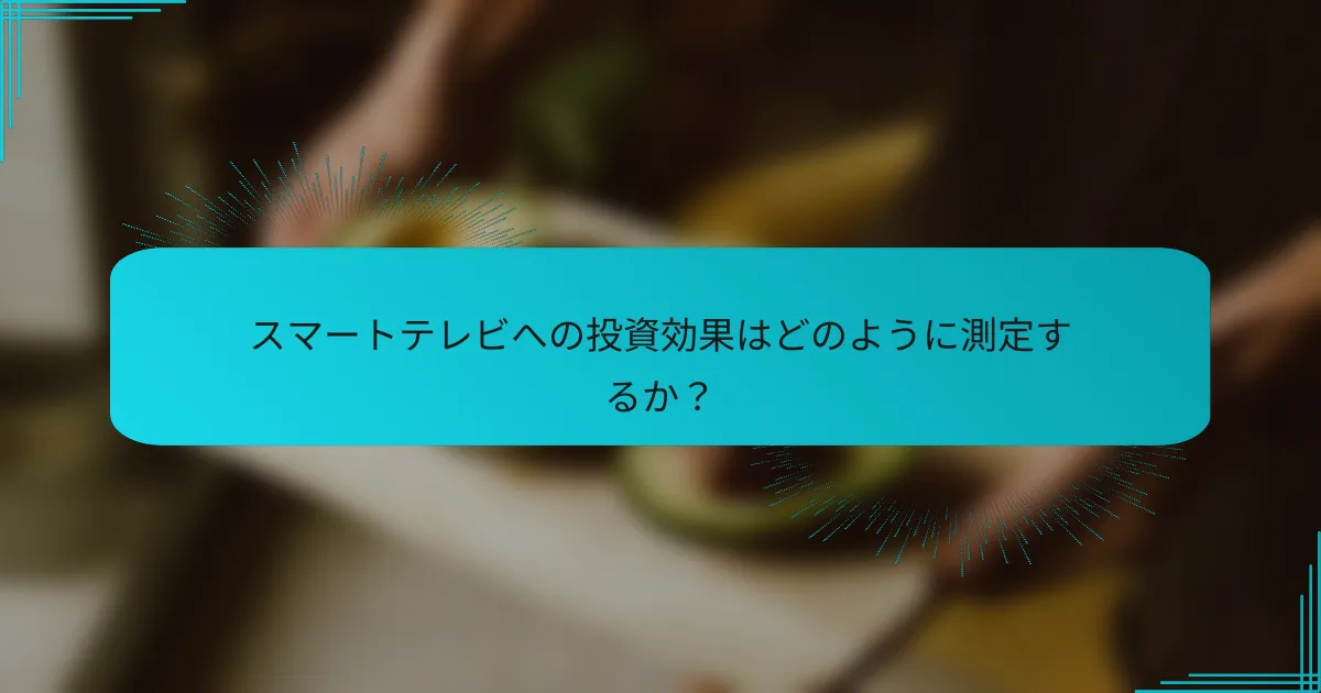 スマートテレビへの投資効果はどのように測定するか？