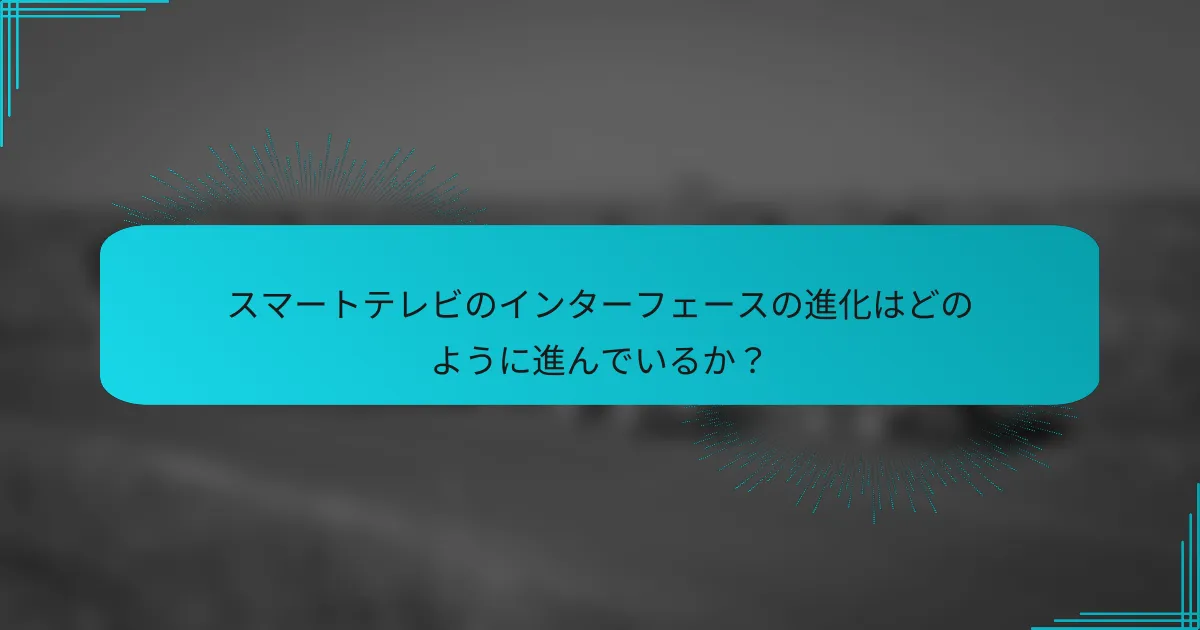スマートテレビのインターフェースの進化はどのように進んでいるか？