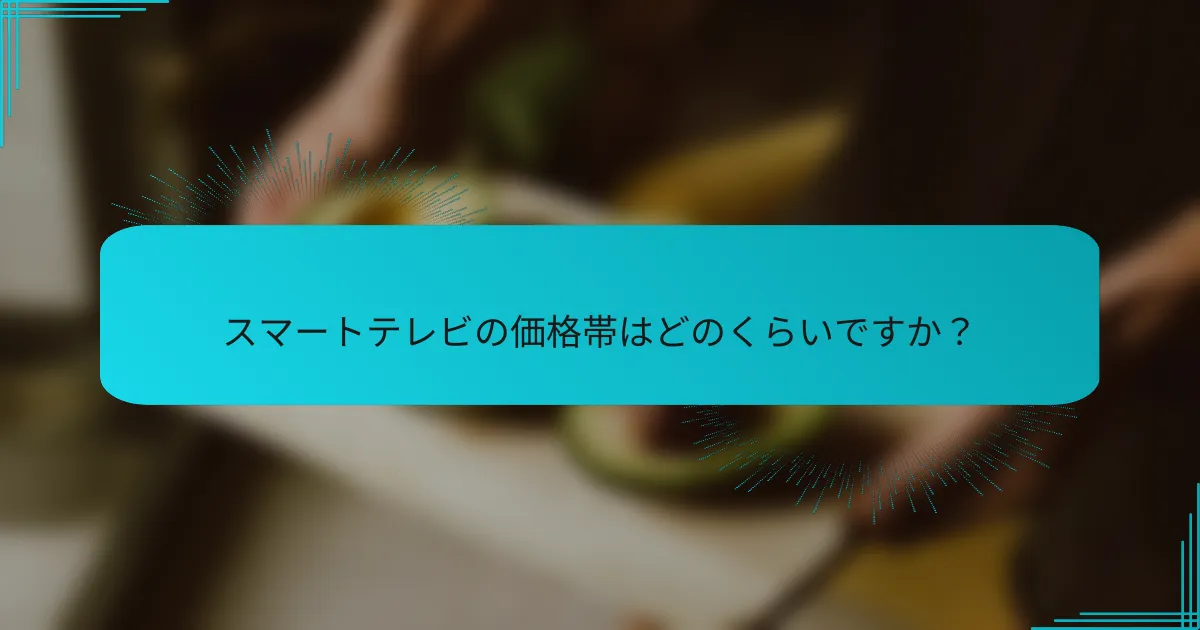 スマートテレビの価格帯はどのくらいですか？