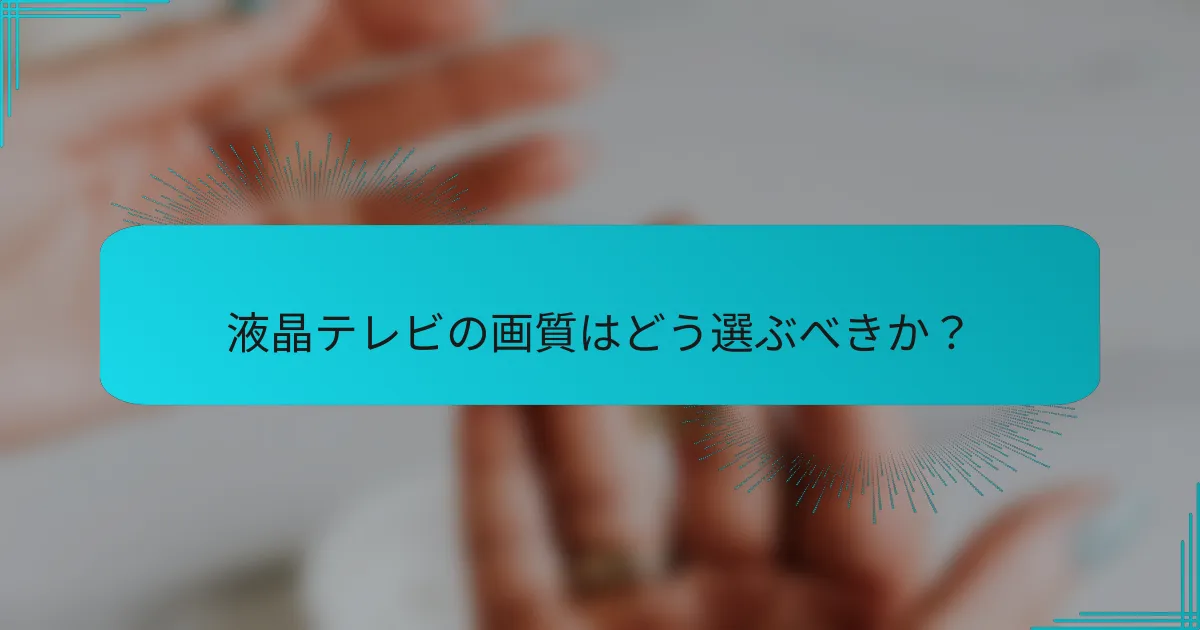 液晶テレビの画質はどう選ぶべきか？